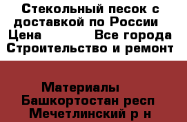  Стекольный песок с доставкой по России › Цена ­ 1 190 - Все города Строительство и ремонт » Материалы   . Башкортостан респ.,Мечетлинский р-н